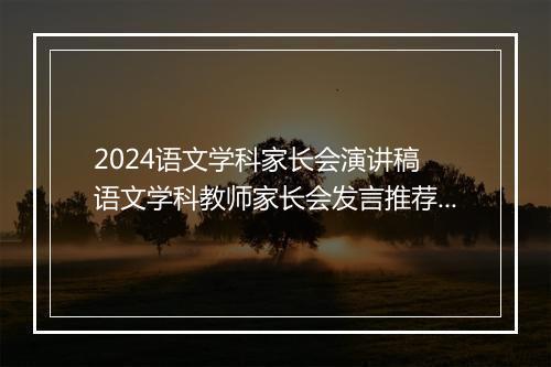 2024语文学科家长会演讲稿 语文学科教师家长会发言推荐通用版11篇