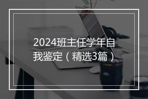 2024班主任学年自我鉴定（精选3篇）