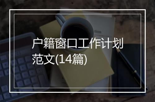 户籍窗口工作计划范文(14篇)