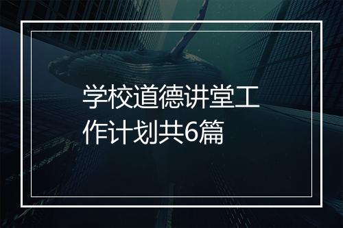 学校道德讲堂工作计划共6篇