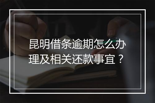 昆明借条逾期怎么办理及相关还款事宜？