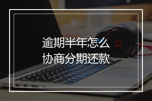逾期半年怎么协商分期还款