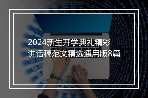 2024新生开学典礼精彩讲话稿范文精选通用版8篇