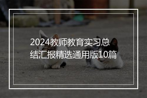 2024教师教育实习总结汇报精选通用版10篇