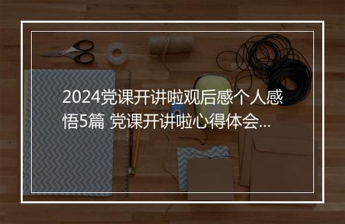 2024党课开讲啦观后感个人感悟5篇 党课开讲啦心得体会精品10篇