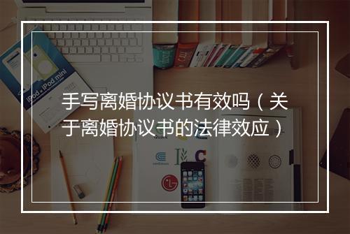 手写离婚协议书有效吗（关于离婚协议书的法律效应）