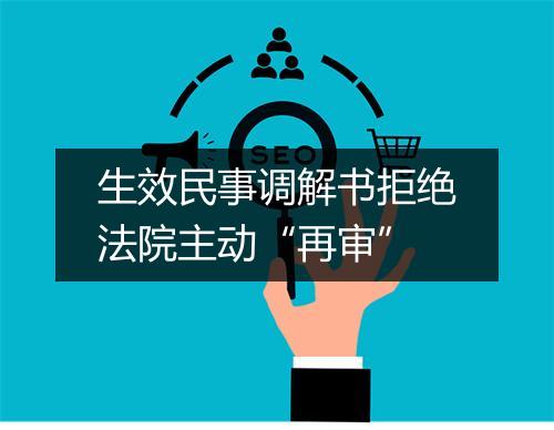 生效民事调解书拒绝法院主动“再审”