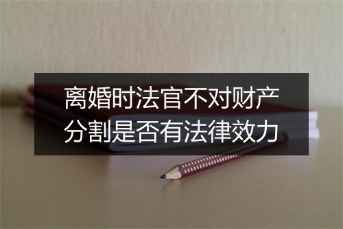 离婚时法官不对财产分割是否有法律效力