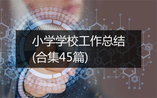 小学学校工作总结(合集45篇)