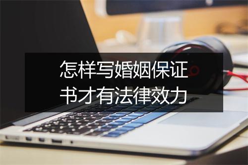 怎样写婚姻保证书才有法律效力