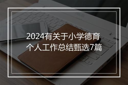 2024有关于小学德育个人工作总结甄选7篇
