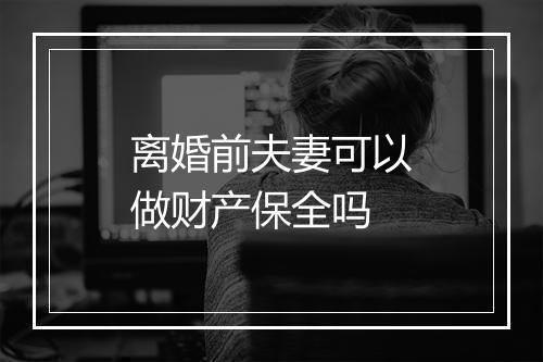 离婚前夫妻可以做财产保全吗