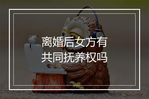 离婚后女方有共同抚养权吗