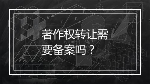 著作权转让需要备案吗？