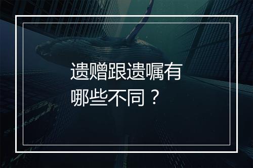 遗赠跟遗嘱有哪些不同？