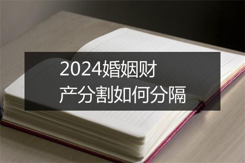 2024婚姻财产分割如何分隔