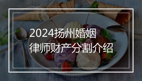 2024扬州婚姻律师财产分割介绍