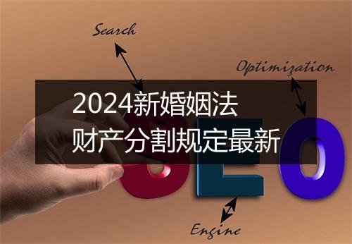 2024新婚姻法财产分割规定最新