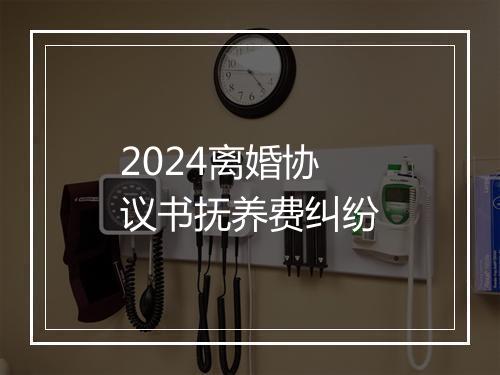 2024离婚协议书抚养费纠纷