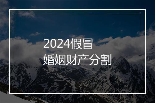2024假冒婚姻财产分割