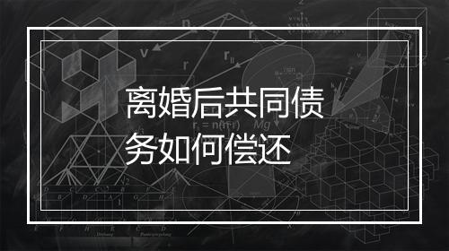 离婚后共同债务如何偿还
