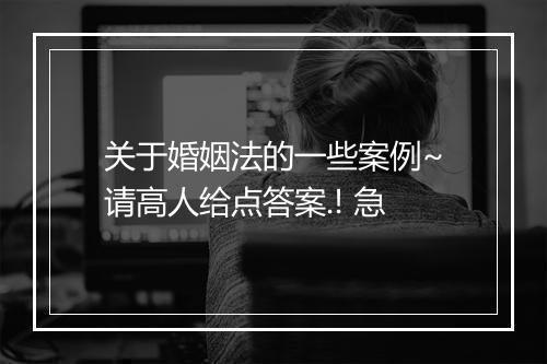 关于婚姻法的一些案例~请高人给点答案.! 急