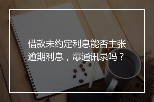 借款未约定利息能否主张逾期利息，爆通讯录吗？