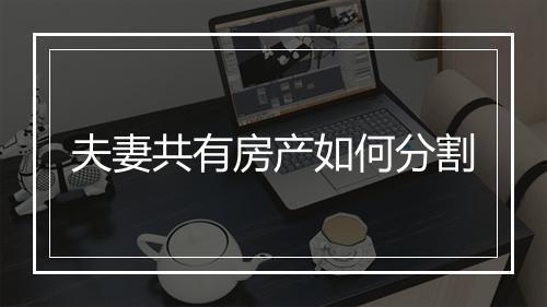 夫妻共有房产如何分割