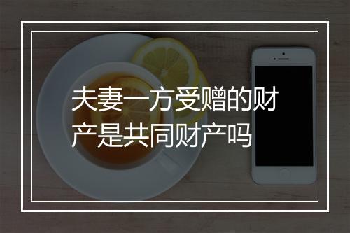 夫妻一方受赠的财产是共同财产吗