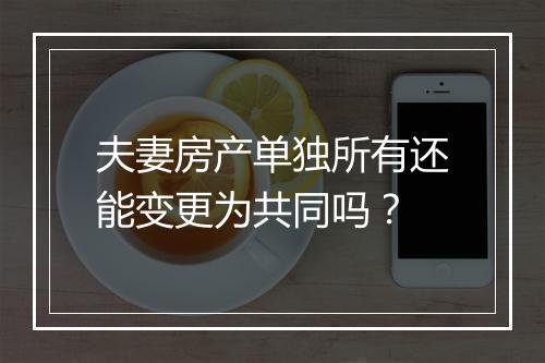 夫妻房产单独所有还能变更为共同吗？