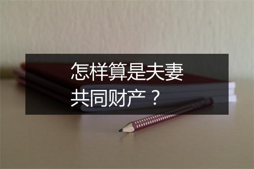 怎样算是夫妻共同财产？