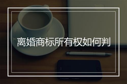 离婚商标所有权如何判