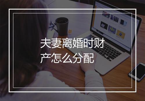 夫妻离婚时财产怎么分配