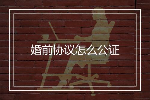 婚前协议怎么公证