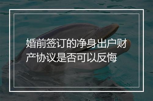 婚前签订的净身出户财产协议是否可以反悔
