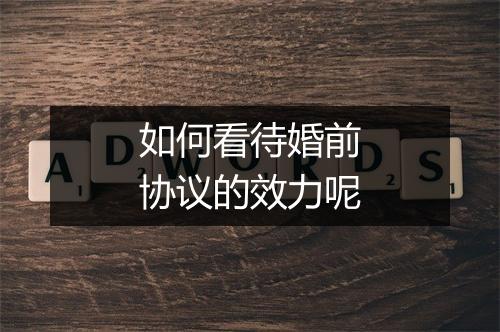 如何看待婚前协议的效力呢
