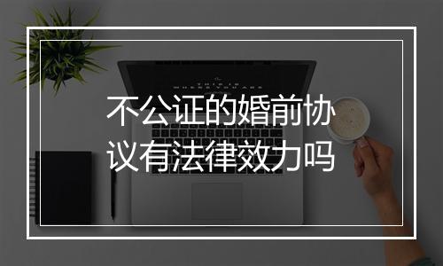 不公证的婚前协议有法律效力吗