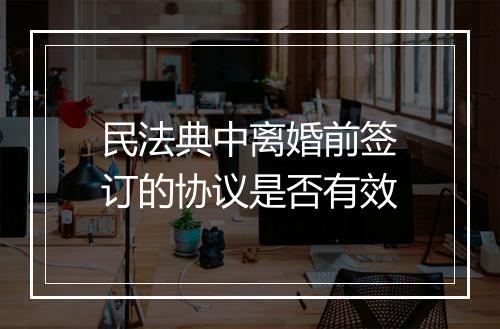民法典中离婚前签订的协议是否有效