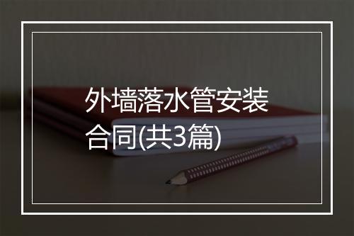 外墙落水管安装合同(共3篇)