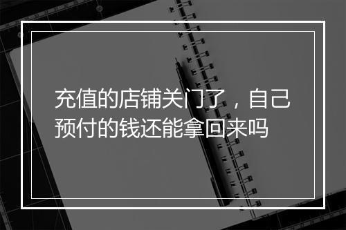 充值的店铺关门了，自己预付的钱还能拿回来吗