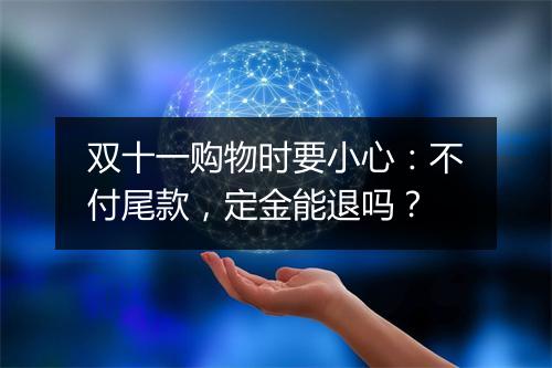 双十一购物时要小心：不付尾款，定金能退吗？