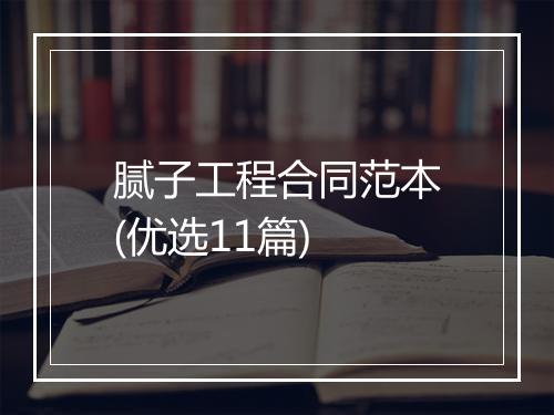 腻子工程合同范本(优选11篇)