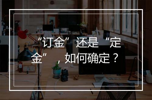 “订金”还是“定金”，如何确定？