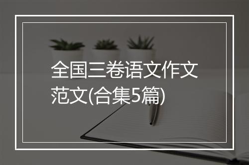 全国三卷语文作文范文(合集5篇)