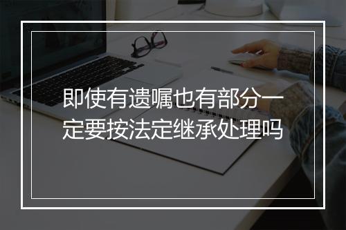 即使有遗嘱也有部分一定要按法定继承处理吗