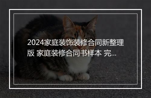 2024家庭装饰装修合同新整理版 家庭装修合同书样本 完整版