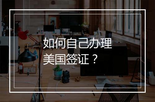 如何自己办理美国签证？