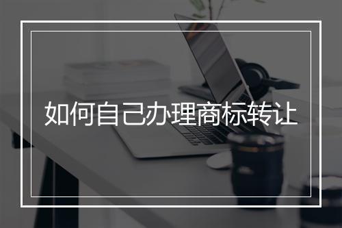 如何自己办理商标转让