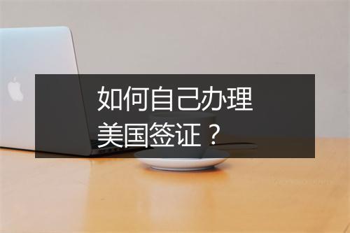 如何自己办理美国签证？