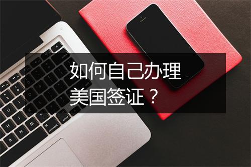 如何自己办理美国签证？